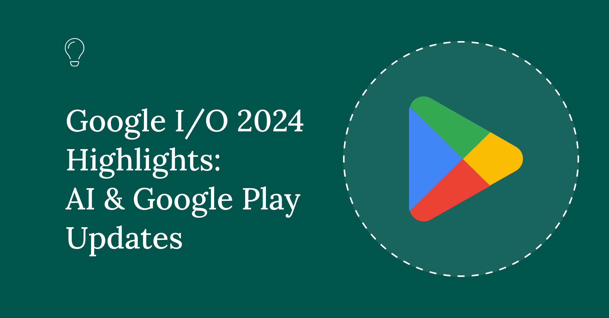 Google I/O 2024 Highlights: AI & Google Play Updates